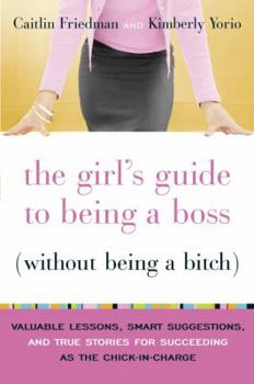 Hardcover The Girl's Guide to Being a Boss Without Being a Bitch: Valuable Lessons, Smart Suggestions, and True Stories for Succeeding as the Chick-In-Charge Book