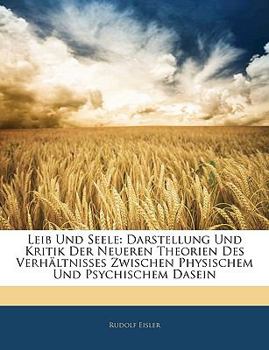 Leib Und Seele: Darstellung Und Kritik Der Neueren Theorien Des Verhältnisses Zwischen Physischem Und Psychischem Dasein