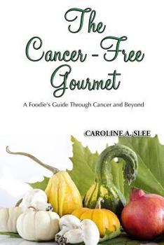 The Cancer-Free Gourmet: A Foodie's Guide Through Cancer and Beyond