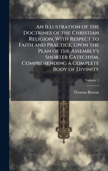 An Illustration of the Doctrines of the Christian Religion, With Respect to Faith and Practice, Upon the Plan of the Assembly's Shorter Catechism, Comprehending a Complete Body of Divinity