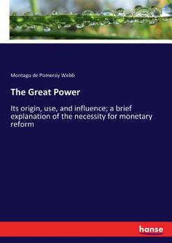 Paperback The Great Power: Its origin, use, and influence; a brief explanation of the necessity for monetary reform Book