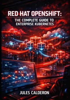 Paperback Red Hat Openshift: THE COMPLETE GUIDE TO ENTERPRISE KUBERNETES: Container Orchestration, CI/CD Pipelines, Service Mesh, and Hybrid Cloud Platform Mana Book