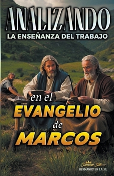 Analizando la Enseñanza del Trabajo en el Evangelio de Marcos (La Enseñanza del Trabajo en la Biblia) (Spanish Edition)