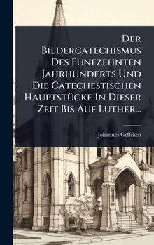 Der Bildercatechismus Des Funfzehnten Jahrhunderts Und Die Catechestischen HauptstÃ1/4cke In Dieser Zeit Bis Auf Luther... (German Edition)