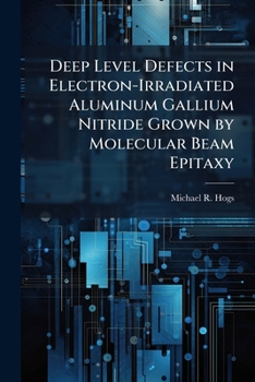 Paperback Deep Level Defects in Electron-Irradiated Aluminum Gallium Nitride Grown by Molecular Beam Epitaxy Book