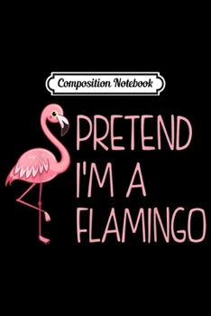 Composition Notebook: Pretend I'm A Flamingo Halloween Costume Flamingo Gift  Journal/Notebook Blank Lined Ruled 6x9 100 Pages