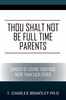 Paperback Thou Shalt NOT Be Full Time Parents: Danger of Loving Your Kids More than Each Other Book