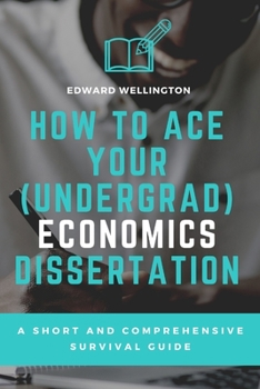 Paperback How to Ace Your (Undergrad) Economics Dissertation: A Short and Comprehensive Survival Guide Book
