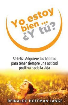 Paperback Yo estoy bien...¿Y tú?: Sé feliz: Adquiere los hábitos para tener siempre una actitud positiva hacia la vida. [Spanish] Book