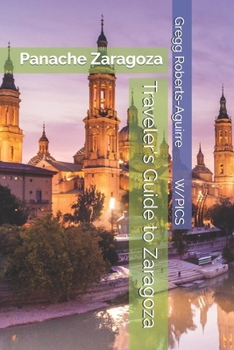 Traveler's Guide to Zaragoza: Panache Zaragoza (Panache Travel Guides with Pictures)