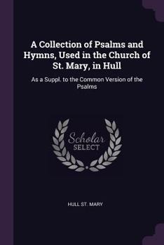 Paperback A Collection of Psalms and Hymns, Used in the Church of St. Mary, in Hull: As a Suppl. to the Common Version of the Psalms Book