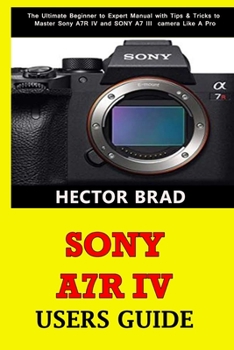 Paperback Sony A7R IV Users Guide: The Ultimate Beginner to Expert Manual with Tips & Tricks to Master Sony A7R IV and SONY A7 III camera Like A Pro Book