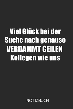 Viel glück bei der Suche nach genauso verdammt geilen Kollegen! Notizbuch: DIN A5 lustiges Notizheft | 110 Seiten liniertes Notizbuch für Kollegen bei ... | Abschiedsgeschenk Kollegen (German Edition)