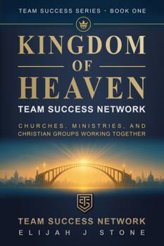 Kingdom of Heaven – Team Success Network: Churches, Ministries & Christian Groups Working Together ("Team Success" Series)