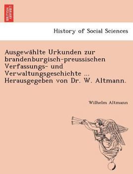 Paperback Ausgewa Hlte Urkunden Zur Brandenburgisch-Preussischen Verfassungs- Und Verwaltungsgeschichte ... Herausgegeben Von Dr. W. Altmann. [German] Book