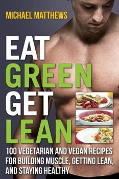 Paperback Eat Green Get Lean: 100 Vegetarian and Vegan Recipes for Building Muscle, Getting Lean and Staying Healthy Book