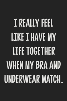 Paperback I Really Feel Like I Have My Life Together When My Bra and Underwear Match.: College Ruled Notebook - Gift Card Alternative - Gag Gift Book