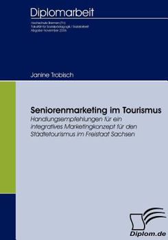 Paperback Seniorenmarketing im Tourismus: Handlungsempfehlungen für ein integratives Marketingkonzept für den Städtetourismus im Freistaat Sachsen [German] Book