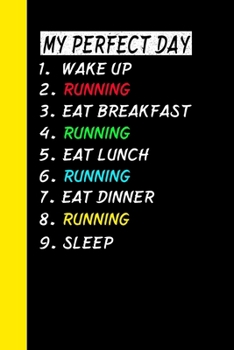 My Perfect Day Wake Up Running Eat Breakfast Running Eat Lunch Running Eat Dinner Running Sleep: My Perfect Day Is A Funny Cool Notebook Or Diary Gift
