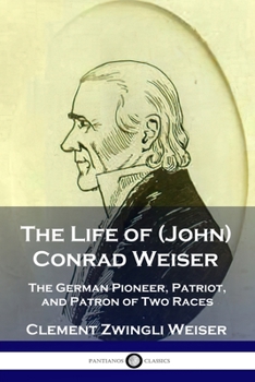 Paperback The Life of (John) Conrad Weiser: The German Pioneer, Patriot, and Patron of Two Races Book