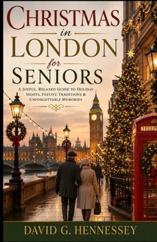 Christmas in London for Seniors: JOYFUL, RELAXED GUIDE TO HOLIDAY SIGHTS, FESTIVE TRADITIONS & UNFORGETTABLE MEMORIES