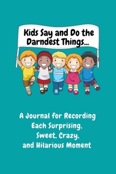 Paperback Kids Say and Do the Darndest Things (Turquoise Cover): A Journal for Recording Each Sweet, Silly, Crazy and Hilarious Moment Book