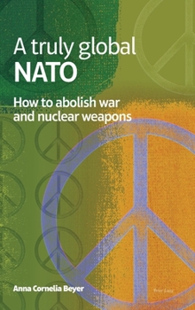 Hardcover A truly global NATO: How to abolish War and nuclear weapons Book