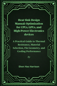 Heat Sink Design Manual: Optimization for CPUs, GPUs, and High-Power Electronics devices: A Practical Guide to Thermal Resistance, Material Selection, Fin Geometry, and Cooling Performance