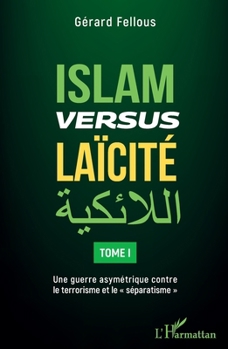 Islam versus laïcité: Tome 1 Une guerre asymétrique contre le terrorisme et le séparatisme" Une guerre asymétrique contre le terrorisme et le "séparatisme"" (French Edition)