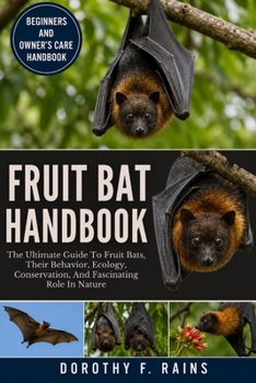FRUIT BAT HANDBOOK: The Ultimate Guide To Fruit Bats, Their Behavior, Ecology, Conservation, And Fascinating Role In Nature