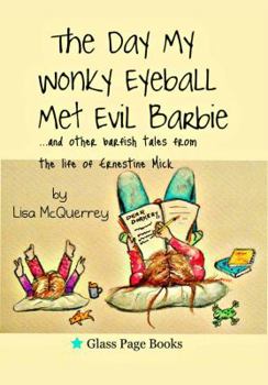 Paperback The Day My Wonky Eyeball Met Evil Barbie: and other barfish tales from the life of Ernestine Mick Book