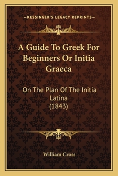 Paperback A Guide To Greek For Beginners Or Initia Graeca: On The Plan Of The Initia Latina (1843) Book