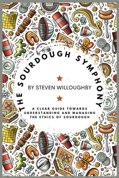 Paperback The Sourdough Symphony: A Clear Guide Towards Understanding and Managing the Ethics of Sourdough Book