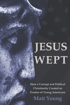 Paperback Jesus Wept: How a Corrupt and Political Christianity Created an Exodus of Young Americans Book