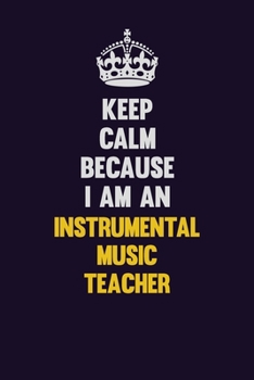 Keep calm Because I Am An Instrumental Music Teacher: Motivational and inspirational career blank lined gift notebook with matte finish