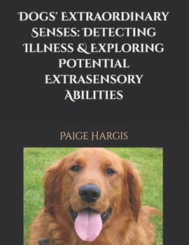 Dogs' Extraordinary Senses: Detecting Illness & Exploring Potential Extrasensory Abilities