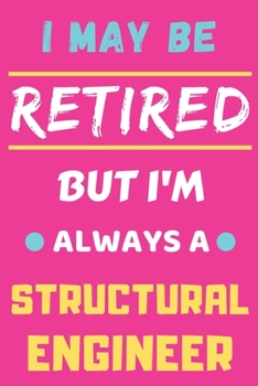 I May Be Retired But I'm Always A Structural Engineer: lined notebook,funny retired Structural Engineer gift