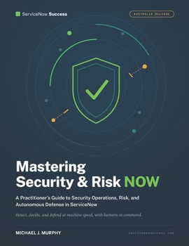Paperback Managing Security and Risk NOW: A Practitioner's Guide to Security Operations, Risk, and Autonomous Defense in ServiceNow (ServiceNow Success) Book