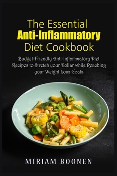 The Essential Anti Inflammatory Diet Cookbook: Budget-Friendly Anti-Inflammatory Diet Recipes To Stretch Your Dollar While Reaching Your Weight Loss Goals