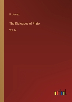 The Dialogues of Plato: Vol. IV