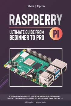 Paperback Raspberry Pi 4 Ultimate Guide: From Beginner to Pro: Everything You Need to Know: Setup, Programming Theory, Techniques, and Awesome Ideas to Build Y Book