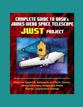 Paperback Complete Guide to NASA's James Webb Space Telescope (JWST) Project - Report on Spacecraft, Instruments and Mirror, Science, Infrared Astronomy, Indepe Book