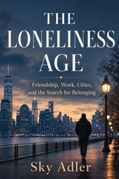 The Loneliness Age: Friendship, Work, Cities, and the Search for Belonging