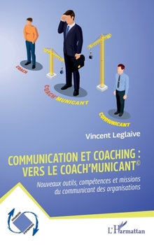 Communication et coaching : vers le Coach’municant©: Nouveaux outils, compétences et missions du communicant des organisations