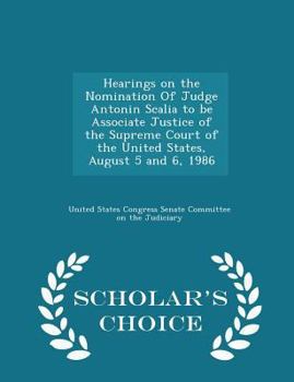 Paperback Hearings on the Nomination of Judge Antonin Scalia to Be Associate Justice of the Supreme Court of the United States, August 5 and 6, 1986 - Scholar's Book