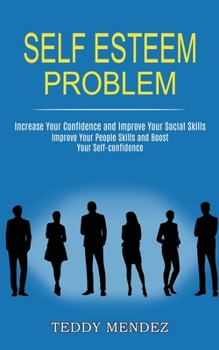 Paperback Self Esteem Problem: Improve Your People Skills and Boost Your Self-confidence (Increase Your Confidence and Improve Your Social Skills) Book