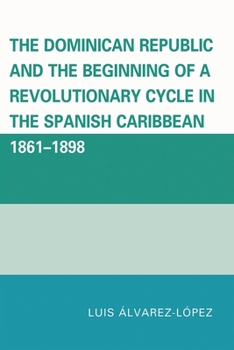 Paperback Dominican Republic and the Beginning of a Revolutionary Cycle in the Spanish Caribbean: 1861-1898 Book