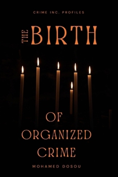 Paperback The Birth of Organized Crime: Uncover the true story of how global organized crime began-born from shadows, fueled by power, and written in blood. Book