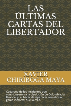 Paperback Las ?ltimas Cartas del Libertador: Cada uno de los incidentes que contribuyeron a la disoluci?n de Colombia, La Grande, y a hacer desaparecer con ello [Spanish] Book