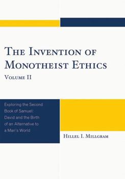 Invention of Monotheist Ethics, Volume II: Exploring the Second Book of Samuel: David and the Birth of an Alternative to a Man's World